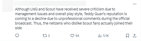 "Although LNG and Scout have received serious criticisms on management and overall style of play, Teddy Guan's reputation is on the decline due to non -professional comments during official television. Even netizens who don't like Scout's fans really supported them this time"